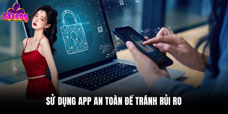 Sử dụng app an toàn để tránh rủi ro