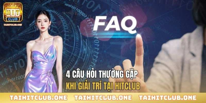 Hit Club - Trang chủ chính thức mới nhất HitClub.com | Tải HitClub APK/IOS 4 câu hỏi thường gặp khi giải trí tại Hitclub