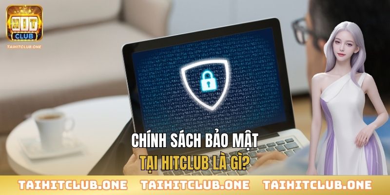 Chính Sách Bảo Mật Chính sách bảo mật tại Hitclub là gì?