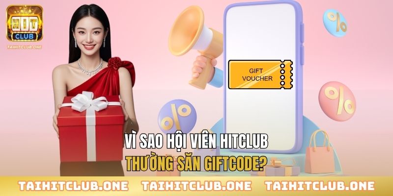 Giftcode Hitclub - Nhận Quà Miễn Phí, Tăng Cơ Hội Thắng Lớn Vì sao hội viên Hitclub thường săn giftcode?